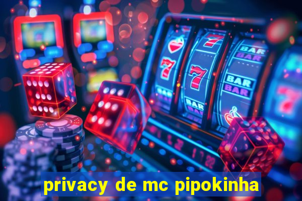 privacy de mc pipokinha